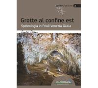 Grotte al confine est. Speleologia in Friuli Venezia Giulia