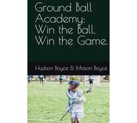 Ground Ball Academy: Win the Ball. Win the Game. (Boyce Bros Lacrosse Academy™ Series)
