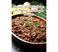 Ground Beef Simplicity: 99 Popular and Simple Recipes