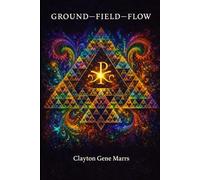 GROUND-FIELD-FLOW: Inhabiting Orientation (The Christic Field: An Emergent Functional Christology Series)