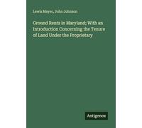 Ground Rents in Maryland; With an Introduction Concerning the Tenure of Land Under the Proprietary