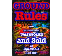 Ground Rules: How Public Space Was Stolen and Sold as Spectacle (1850-2025) (The Myths and the Machine)