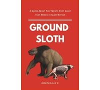 GROUND SLOTH: A Guide About The Twenty-Foot Giant That Moved in Slow Motion (PREHISTORIC ANIMALS)