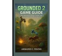 Grounded 2 Game Guide: Your Manual to Crafting, Combat, and Exploration in the Micro-World