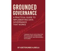Grounded Governance A Practical Guide to Implementing Data Governance That Works