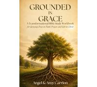 Grounded in Grace: A Transformational Bible Study Workbook for Growing Deep in Faith, Prayer, and Life in Christ