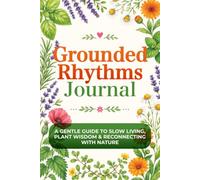 Grounded Rhythms Journal: A Gentle Guide to Slow Living, Plant Wisdom & Reconnecting with Nature