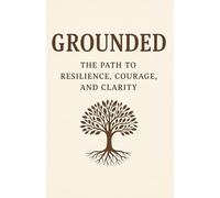 Grounded: The path to resilience , courage and clarity