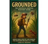 Grounded: The Unofficial Survival Mastery Guide: Shrink Down, Gear Up, and Conquer the Backyard One Bug at a Time