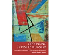 Grounding Cosmopolitanism: From Kant to the Idea of a Cosmopolitan Constitution