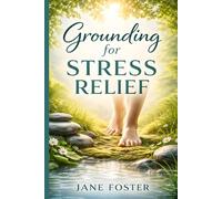 Grounding for Stress Relief: A Beginner’s Guide to Calm Anxiety, Reset Your Nervous System, and Feel More in Control Using Simple Grounding Techniques