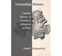 Grounding History: A Spatial History of Northern Ireland in 10 Maps
