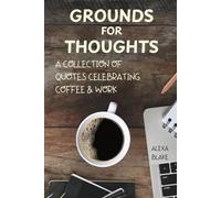 Grounds for Thoughts: A Collection of Quotes Celebrating Coffee & Work (Coffee Quotes to Enjoy with Every Cup)