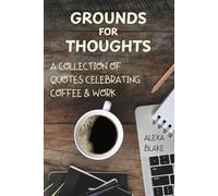 Grounds for Thoughts: A Collection of Quotes Celebrating Coffee & Work (Coffee Quotes to Enjoy with Every Cup)