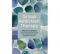 Group Addiction Therapy: Effective Strategies and Practical Exercises for Counselors and Support Groups