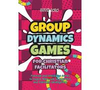 Group Dynamics Games for Christian Facilitators: 80+ Practical and Interactive Games to Inspire Teamwork, Engagement, and Character Development
