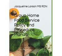 Group Home Food Service Policy and Procedure Manual: A Comprehensive Guide Developed to Support Quality Food Service Operations in Group Home Settings