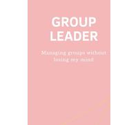 GROUP LEADER - Managing groups without losing my mind: Lustiges Notizbuch für Gruppenleiter, Teamleiter & Führungskräfte - Perfektes Geschenk für Büro & Team (GL - Collection)