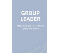 GROUP LEADER - Managing groups without losing my mind: Lustiges Notizbuch für Gruppenleiter, Teamleiter & Führungskräfte - Perfektes Geschenk für Büro & Team (GL - Collection)