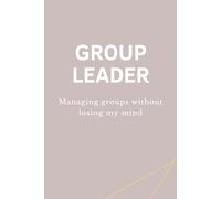 GROUP LEADER - Managing groups without losing my mind: Lustiges Notizbuch für Gruppenleiter, Teamleiter & Führungskräfte - Perfektes Geschenk für Büro & Team (GL - Collection)
