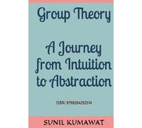 Group Theory: A Journey from Intuition to Abstraction: SUNIL KUMAWAT