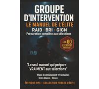 Groupe d'Intervention - Le Manuel de l'Élite: RAID - BRI - GIGN - Préparation complète aux sélections, tests physiques, mental et tactique des unités d'élite françaises