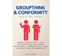 Groupthink & Conformity Step by Step: Herd Mentality: The Psychology of Peer Pressure, Consensus, and Collective Blindness (Social Science Step by Step)