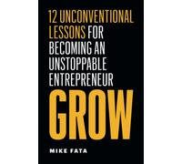 Grow: 12 Unconventional Lessons for Becoming an Unstoppable Entrepreneur