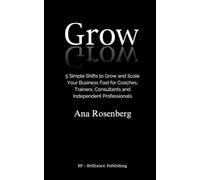 Grow: 5 Simple Shifts to Grow and Scale Your Business Fast for Coaches, Trainers, Consultants and Independent Professionals