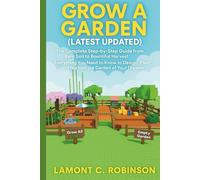GROW A GARDEN ( LATEST UPDATED): The Complete Step-by-Step Guide from Bare Soil to Bountiful Harvest: Everything You Need to Know to Design, Plant, and Nurture the Garden of Your Dreams.