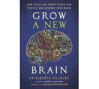 Grow a New Brain: How Spirit and Power Plants Can Protect and Upgrade Your Brain