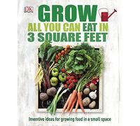 Grow All You Can Eat In Three Square Feet: Inventive Ideas for Growing Food in a Small Space