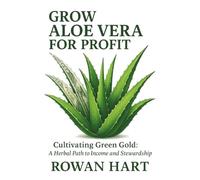 Grow Aloe Vera for Profit: Cultivating Green Gold: A Herbal Path to Income and Stewardship (The Aloe Essence Series)