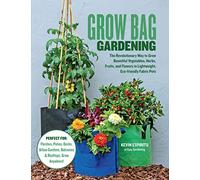 Grow Bag Gardening: The Revolutionary Way to Grow Bountiful Vegetables, Herbs, Fruits, and Flowers in Lightweight, Eco-friendly Fabric Pots - Perfect ... Gardens, Balconies & Rooftops. Grow Anywhere!