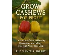 Grow Cashews for Profit: A Farmer’s Guide to Cultivation, Harvesting, and Global Sales: From Soil and Tree Care to Processing, Marketing, and Export Success