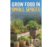 Grow Food in Small Spaces: Raised Bed and Container Gardening for Beginners with High-Yield Harvests for Balconies, Patios, and Small Backyards (The Less Than One Acre Homestead Series)