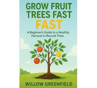 Grow Fruit Trees Fast: A Beginner's Guide to a Healthy Harvest in Record Time