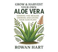 Grow & Harvest Your Own Aloe Vera: Tending the Healer: Growing and Loving Your Aloe Plant (The Aloe Essence Series)