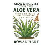 Grow & Harvest Your Own Aloe Vera: Tending the Healer: Growing and Loving Your Aloe Plant (The Aloe Essence Series)