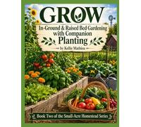 GROW In-Ground & Raised Bed Gardening with Companion Planting: Book Two of the Small-Acre Homestead Series