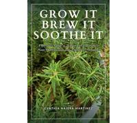 GROW IT BREW IT SOOTHE IT: A Beginner's Guide to 20 Easy-to-Grow Herbs & Plants for Homemade Teas, Tinctures & Ointments
