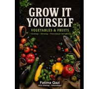 Grow It Yourself: The Complete Backyard Guide to Vegetables, Fruits & Organic Living - From Seed to Harvest, Even in Small Spaces