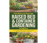 Grow More in Less Space with Raised Bed & Container Gardening for Beginners: Grow Vegetables, Herbs & Flowers in Small Spaces Even With Limited Time, Budget or Experience.