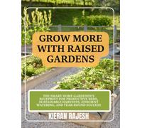 Grow More with Raised Gardens: The Smart Home Gardener's Blueprint for Productive Beds, Sustainable Harvests, Efficient Watering, and Year-Round Success
