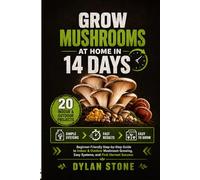 Grow Mushrooms at Home in 14 Days: A Beginner-Friendly Step-by-Step Guide to Mushroom Cultivation, Indoor Growing, Easy Projects and First Harvest Success