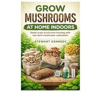 Grow Mushrooms at Home Indoors: Small scale mushroom farming with low tech mushroom cultivation (Essential Guides to Crafts and Hobbies: Simple Projects and Essential Skills for Everyday Makers)