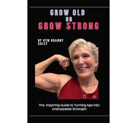 Grow Old or Grow Strong: The Inspiring Guide to Turning Age into Unstoppable Strength