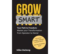 Grow Smart: Your Path to Freedom: Master Your Transformation from Operator to Owner