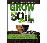 GROW SOIL BIBLE: Beautiful Gardens, Bountiful Harvest and Homesteading Abundant Black Gold! (FARMACY SERIES)