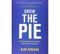 Grow the Pie: How Great Companies Deliver Both Purpose and Profit